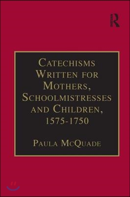 Catechisms Written for Mothers, Schoolmistresses and Children, 1575-1750