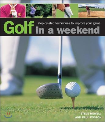 Golf in a Weekend: Step-By-Step Techniques to Improve Your Game