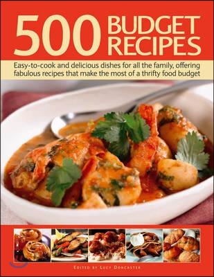500 Budget Recipes: Easy-To-Cook and Delicious Dishes for All the Family, Offering Fabulous Recipes That Make the Most of a Thrifty Food B
