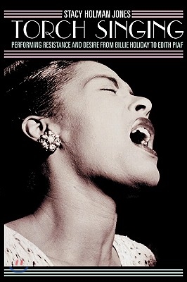 Torch Singing: Performing Resistance and Desire from Billie Holiday to Edith Piaf