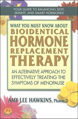 What You Must Know about Bioidentical Hormone Replacement Therapy: An Alternative Approach to Effectively Treating the Symptoms of Menopause