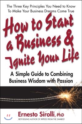 How to Start a Business and Ignite Your Life: A Simple Guide to Combining Business Wisdom with Passion