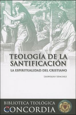 Teologia de la Santificacion: La Espiritualidad del Cristiano = Theology of Sanctification