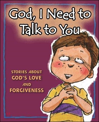 God, I Need to Talk to You: Stories about God&#39;s Love and Forgiveness