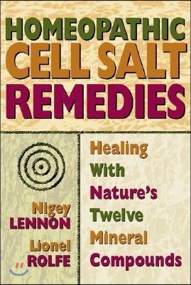 Homeopathic Cell Salt Remedies: Healing with Nature&#39;s Twelve Mineral Compounds