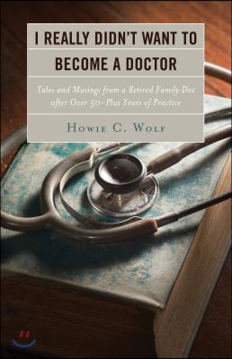 I Really Didn't Want to Become a Doctor: Tales and Musings from a Family Doc Retired After 50-Plus Years