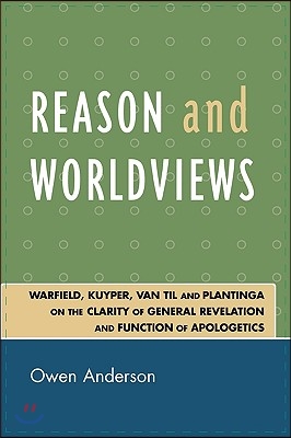 Reason and Worldviews: Warfield, Kuyper, Van Til and Plantinga on the Clarity of General Revelation and Function of Apologetics