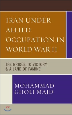 Iran Under Allied Occupation In World War II: The Bridge to Victory & A Land of Famine