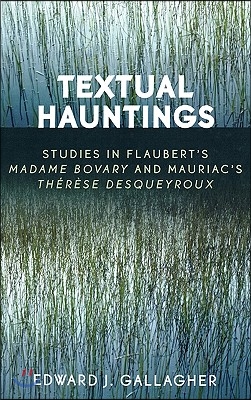 Textual Hauntings: Studies in Flaubert&#39;s &#39;Madame Bovary&#39; and Mauriac&#39;s &#39;Therese Desqueyroux&#39;