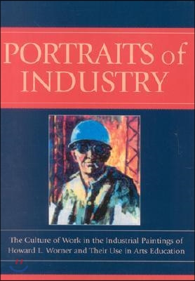 Portraits of Industry: The Culture of Work in the Industrial Paintings of Howard L. Worner and Their Use in Arts Education