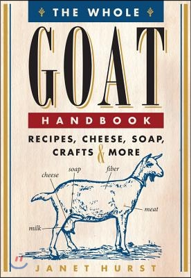 The Whole Goat Handbook: Recipes, Cheese, Soap, Crafts &amp; More