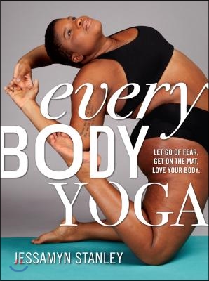 Every Body Yoga: Let Go of Fear, Get on the Mat, Love Your Body.