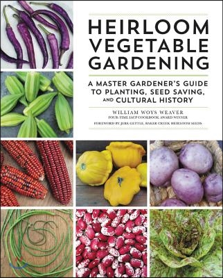 Heirloom Vegetable Gardening: A Master Gardener&#39;s Guide to Planting, Seed Saving, and Cultural History