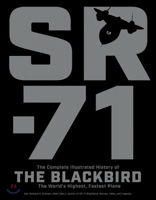 Sr-71: The Complete Illustrated History of the Blackbird, the World&#39;s Highest, Fastest Plane