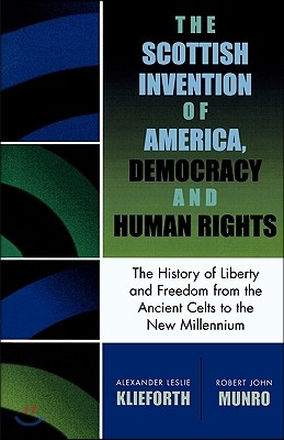 The Scottish Invention of America, Democracy and Human Rights: A History of Liberty and Freedom from the Ancient Celts to the New Millennium