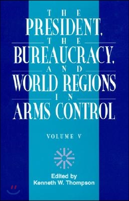 The President, the Bureaucracy, and World Regions in Arms Control, Vol. V