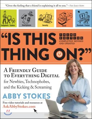 Is This Thing On?: A Friendly Guide to Everything Digital for Newbies, Technophobes, and the Kicking &amp; Screaming