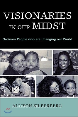 Visionaries In Our Midst: Ordinary People who are Changing our World