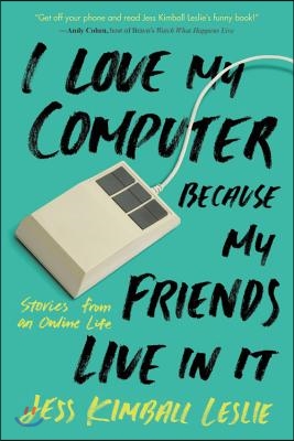 I Love My Computer Because My Friends Live in It: Stories from an Online Life