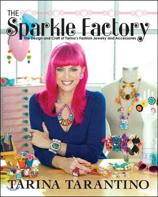 The Sparkle Factory: The Design and Craft of Tarina&#39;s Fashion Jewelry and Accessories