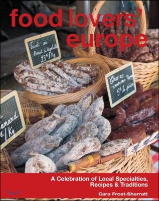 Food Lovers&#39; Europe: A Celebration of Local Specialties, Recipes &amp; Traditions