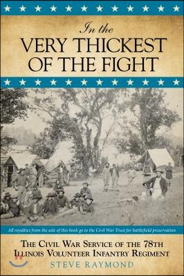 In the Very Thickest of the Fight: The Civil War Service of the 78th Illinois Volunteer Infantry Regiment