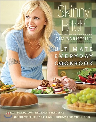 Skinny Bitch: Ultimate Everyday Cookbook: Crazy Delicious Recipes That Are Good to the Earth and Great for Your Bod