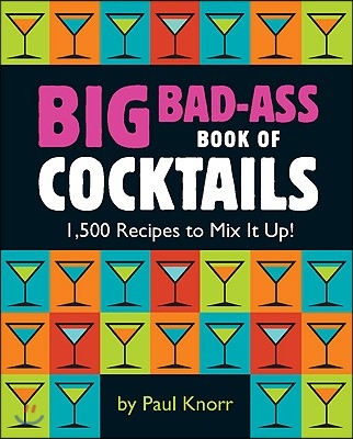 Big Bad-Ass Book of Cocktails: 1,500 Recipes to Mix It Up!