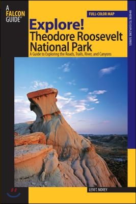 Explore! Theodore Roosevelt National Park: A Guide To Exploring The Roads, Trails, River, And Canyons, First Edition