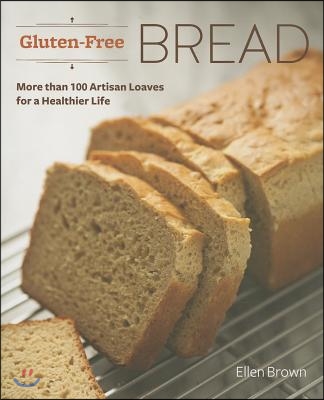 Gluten-Free Bread: More Than 100 Artisan Loaves for a Healthier Life