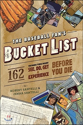 The Baseball Fan's Bucket List: 162 Things You Must Do, See, Get, and Experience Before You Die