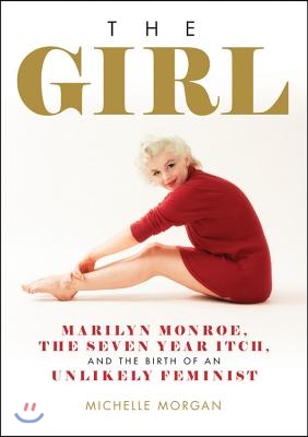 The Girl: Marilyn Monroe, the Seven Year Itch, and the Birth of an Unlikely Feminist