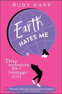 Earth Hates Me: True Confessions from a Teenage Girl