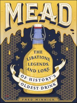 Mead: The Libations, Legends, and Lore of History&#39;s Oldest Drink