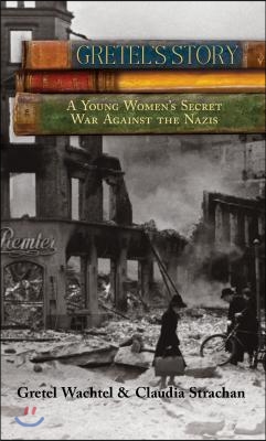 Gretel&#39;s Story: A Young Woman&#39;s Secret War Against The Nazis