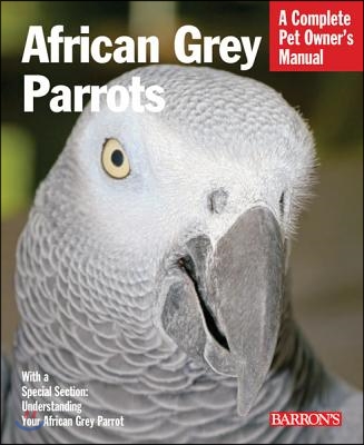 African Grey Parrots: Everything about History, Care, Nutrition, Handling, and Behavior