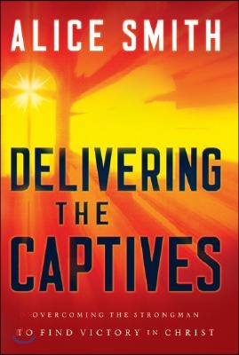 Delivering the Captives: Understanding the Strongman--And How to Defeat Him