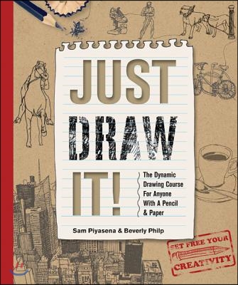 Just Draw It!: The Dynamic Drawing Course for Anyone with a Pencil &amp; Paper