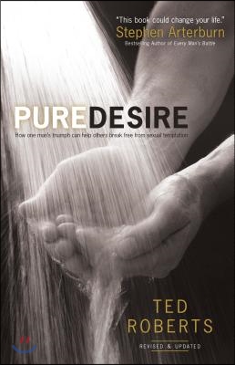 Pure Desire: How One Man&#39;s Triumph Can Help Others Break Free from Sexual Temptation