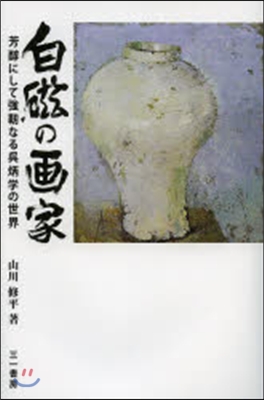 白磁の畵家－芳醇にして强靭なる吳炳學の世