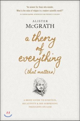 A Theory of Everything (That Matters): A Brief Guide to Einstein, Relativity, and His Surprising Thoughts on God