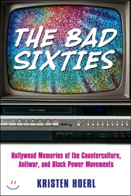 Bad Sixties: Hollywood Memories of the Counterculture, Antiwar, and Black Power Movements