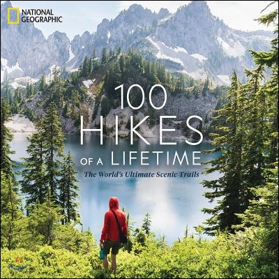 100 Hikes of a Lifetime: The World&#39;s Ultimate Scenic Trails