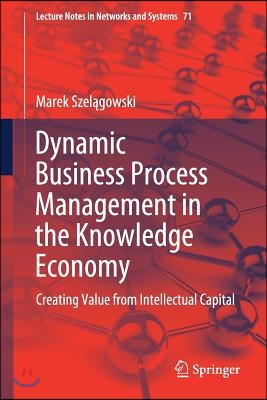 Dynamic Business Process Management in the Knowledge Economy: Creating Value from Intellectual Capital