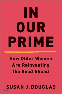 The In Our Prime - How Older Women Are Reinventing the Road Ahead