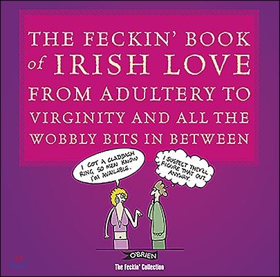 The Feckin' Book of Irish Love: From Adultery to Virginity and All the Wobbly Bits in Between