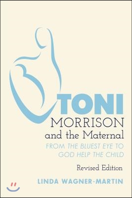 Toni Morrison and the Maternal: From The Bluest Eye to God Help the Child, Revised Edition