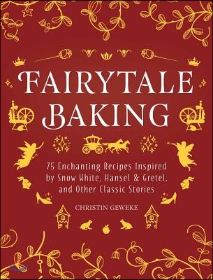 Fairytale Baking: Delicious Treats Inspired by Hansel & Gretel, Snow White, and Other Classic Stories