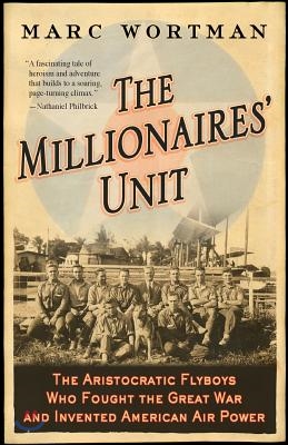 The Millionaires&#39; Unit: The Aristocratic Flyboys Who Fought the Great War and Invented American Air Power