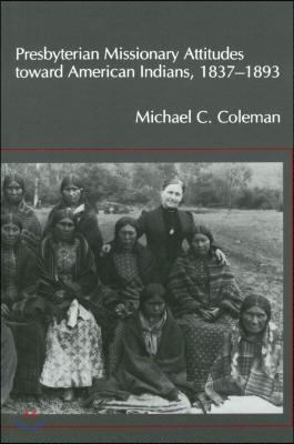 Presbyterian Missionary Attitudes Toward American Indians, 1837a1893 (Paperback)